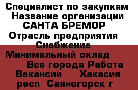 Специалист по закупкам › Название организации ­ САНТА БРЕМОР › Отрасль предприятия ­ Снабжение › Минимальный оклад ­ 30 000 - Все города Работа » Вакансии   . Хакасия респ.,Саяногорск г.